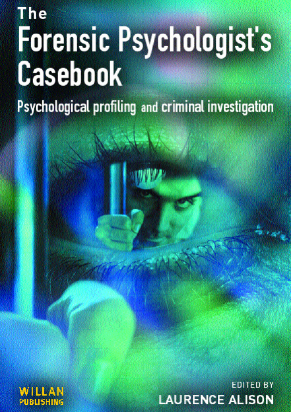 Forensic Psychologists Casebook  Psychological Profiling and Criminal Investigation by Laurence Alison - Ebooks